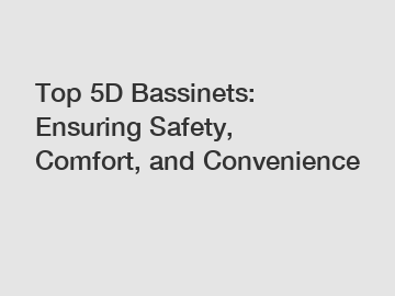 Top 5D Bassinets: Ensuring Safety, Comfort, and Convenience