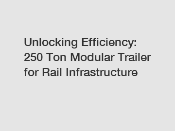 Unlocking Efficiency: 250 Ton Modular Trailer for Rail Infrastructure