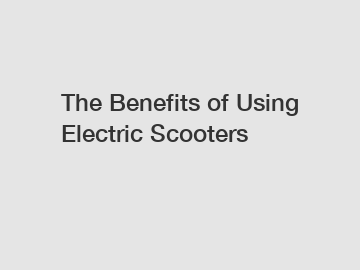 The Benefits of Using Electric Scooters