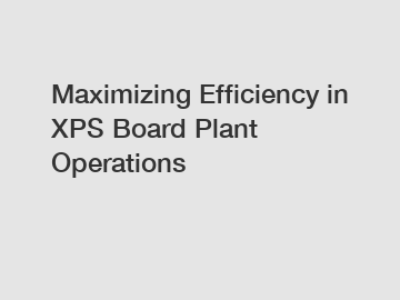 Maximizing Efficiency in XPS Board Plant Operations