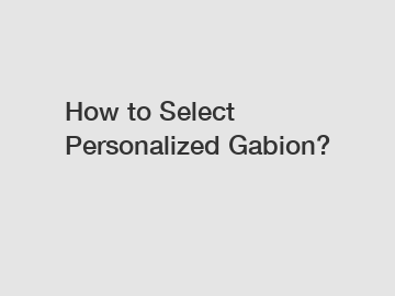 How to Select Personalized Gabion?