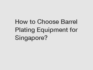 How to Choose Barrel Plating Equipment for Singapore?