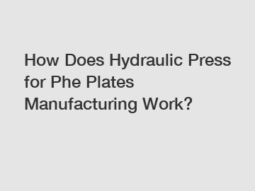 How Does Hydraulic Press for Phe Plates Manufacturing Work?