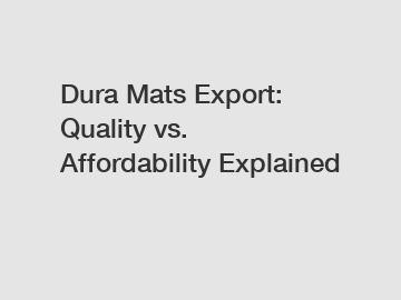 Dura Mats Export: Quality vs. Affordability Explained