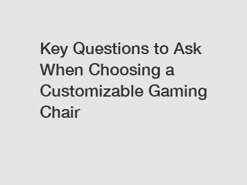 Key Questions to Ask When Choosing a Customizable Gaming Chair