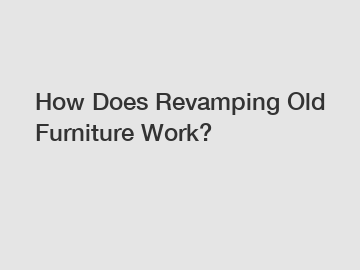 How Does Revamping Old Furniture Work?