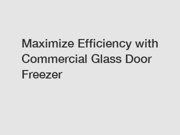 Maximize Efficiency with Commercial Glass Door Freezer