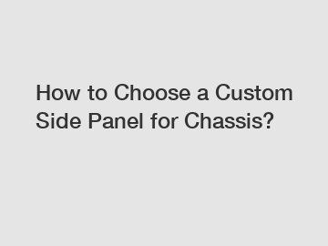 How to Choose a Custom Side Panel for Chassis?
