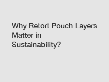 Why Retort Pouch Layers Matter in Sustainability?