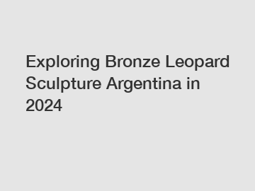Exploring Bronze Leopard Sculpture Argentina in 2024