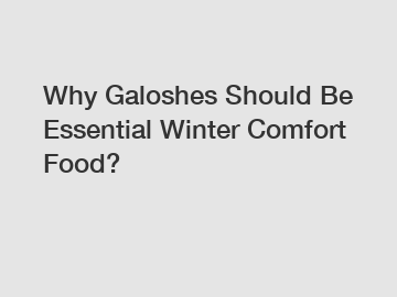 Why Galoshes Should Be Essential Winter Comfort Food?