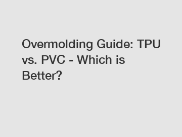 Overmolding Guide: TPU vs. PVC - Which is Better?