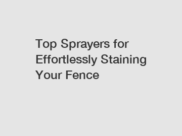 Top Sprayers for Effortlessly Staining Your Fence