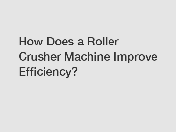 How Does a Roller Crusher Machine Improve Efficiency?