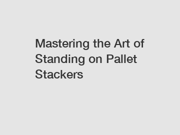 Mastering the Art of Standing on Pallet Stackers