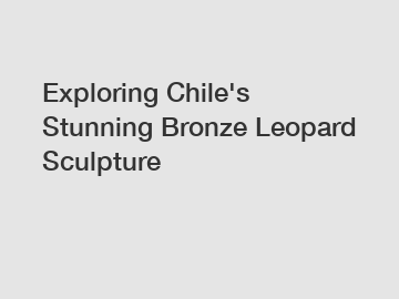 Exploring Chile's Stunning Bronze Leopard Sculpture