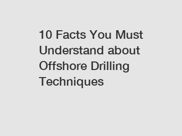 10 Facts You Must Understand about Offshore Drilling Techniques