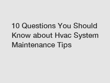 10 Questions You Should Know about Hvac System Maintenance Tips