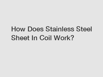 How Does Stainless Steel Sheet In Coil Work?