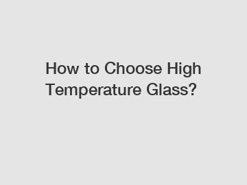 How to Choose High Temperature Glass?