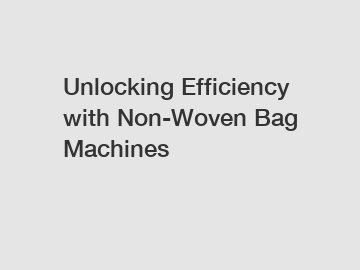 Unlocking Efficiency with Non-Woven Bag Machines