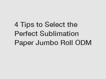 4 Tips to Select the Perfect Sublimation Paper Jumbo Roll ODM