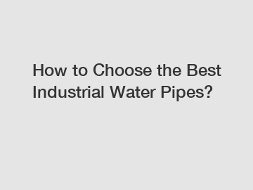 How to Choose the Best Industrial Water Pipes?