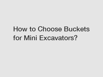How to Choose Buckets for Mini Excavators?