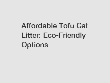 Affordable Tofu Cat Litter: Eco-Friendly Options