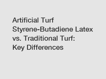 Artificial Turf Styrene-Butadiene Latex vs. Traditional Turf: Key Differences