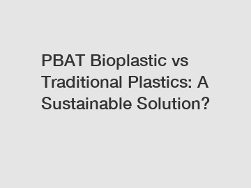 PBAT Bioplastic vs Traditional Plastics: A Sustainable Solution?