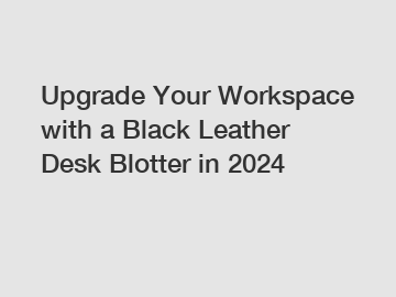 Upgrade Your Workspace with a Black Leather Desk Blotter in 2024