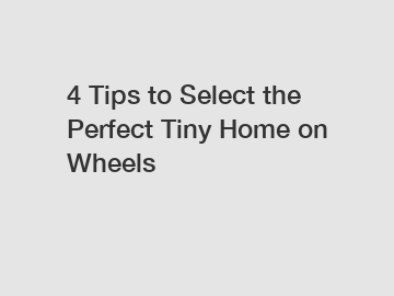 4 Tips to Select the Perfect Tiny Home on Wheels