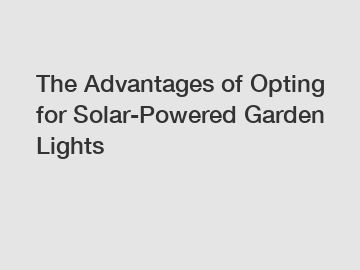 The Advantages of Opting for Solar-Powered Garden Lights