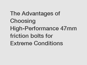 The Advantages of Choosing High-Performance 47mm friction bolts for Extreme Conditions