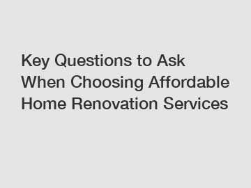 Key Questions to Ask When Choosing Affordable Home Renovation Services