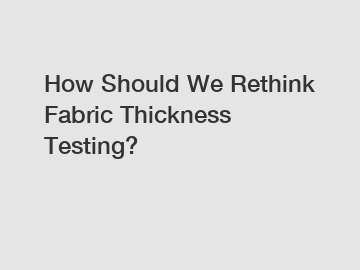How Should We Rethink Fabric Thickness Testing?