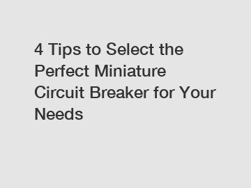 4 Tips to Select the Perfect Miniature Circuit Breaker for Your Needs