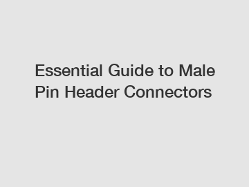 Essential Guide to Male Pin Header Connectors Essential Guide to Male Pin Header Connectors
