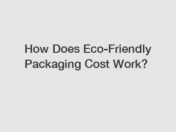 How Does Eco-Friendly Packaging Cost Work?