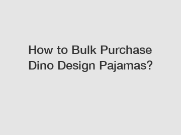 How to Bulk Purchase Dino Design Pajamas?