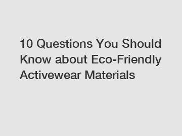 10 Questions You Should Know about Eco-Friendly Activewear Materials