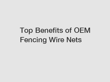 Top Benefits of OEM Fencing Wire Nets