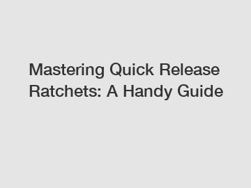 Mastering Quick Release Ratchets: A Handy Guide