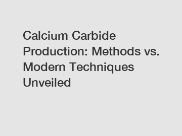 Calcium Carbide Production: Methods vs. Modern Techniques Unveiled