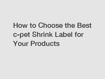 How to Choose the Best c-pet Shrink Label for Your Products