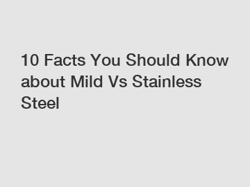10 Facts You Should Know about Mild Vs Stainless Steel