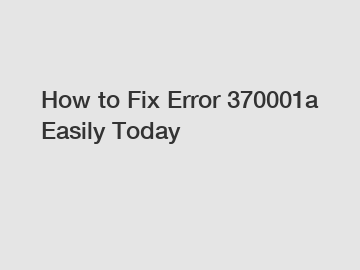 How to Fix Error 370001a Easily Today