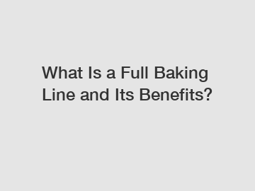 What Is a Full Baking Line and Its Benefits?