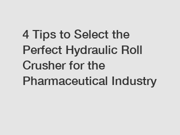 4 Tips to Select the Perfect Hydraulic Roll Crusher for the Pharmaceutical Industry